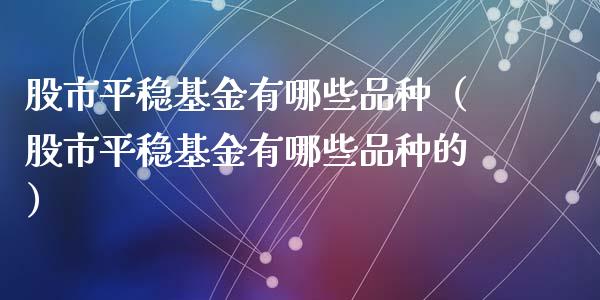 股市平稳基金有哪些品种（股市平稳基金有哪些品种的）_https://www.ltsssb.com_基金频道_第1张