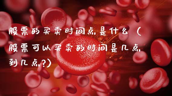 股票的买卖时间点是什么（股票可以买卖的时间是几点到几点?）_https://www.ltsssb.com_新股数据_第1张