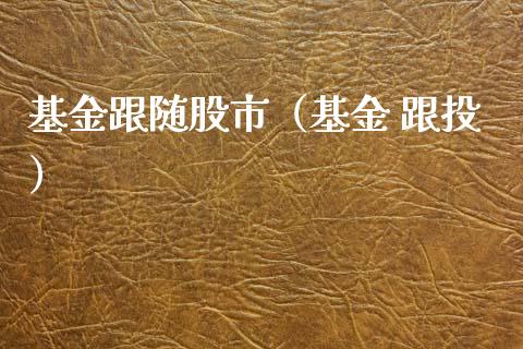 基金跟随股市（基金 跟投）_https://www.ltsssb.com_基金频道_第1张