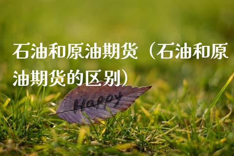 石油和原油期货（石油和原油期货的区别）_https://www.ltsssb.com_期货密码_第1张
