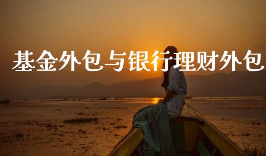 基金外包与银行理财外包_https://www.ltsssb.com_基金频道_第1张