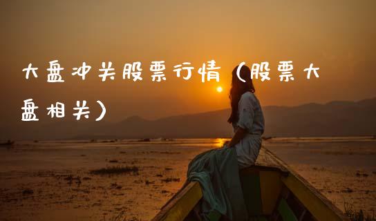 大盘冲关股票行情（股票大盘相关）_https://www.ltsssb.com_股市分析_第1张