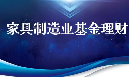 家具制造业基金理财_https://www.ltsssb.com_基金频道_第1张