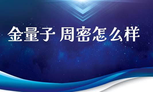 金量子 周密怎么样_https://www.ltsssb.com_新股数据_第1张