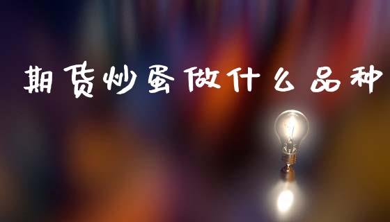 期货炒蛋做什么品种_https://www.ltsssb.com_股票理论_第1张