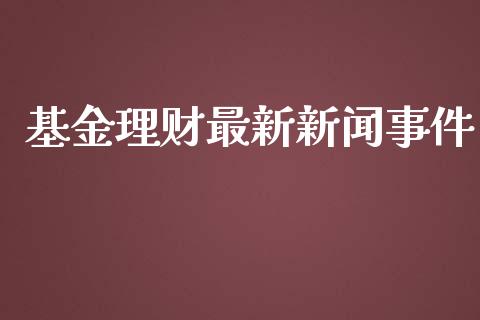 基金理财最新新闻事件_https://www.ltsssb.com_基金频道_第1张