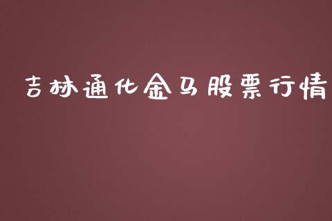 吉林通化金马股票行情_https://www.ltsssb.com_股市分析_第1张