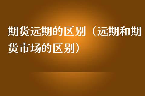 期货远期的区别（远期和期货市场的区别）_https://www.ltsssb.com_期货密码_第1张