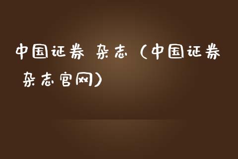 中国证券 杂志（中国证券 杂志官网）_https://www.ltsssb.com_期货密码_第1张