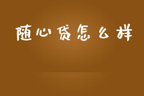随心贷怎么样_https://www.ltsssb.com_基金频道_第1张