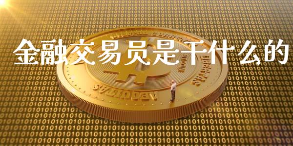 金融交易员是干什么的_https://www.ltsssb.com_期货在线_第1张