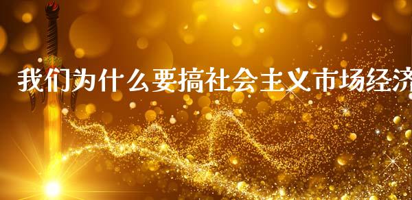 我们为什么要搞社会主义市场经济_https://www.ltsssb.com_期货行情_第1张