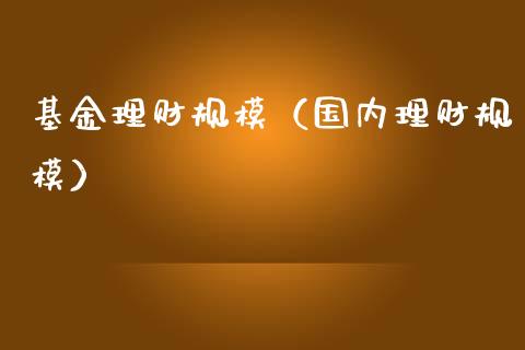 基金理财规模（国内理财规模）_https://www.ltsssb.com_基金频道_第1张