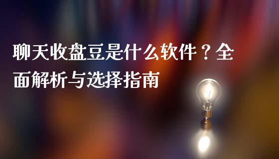 聊天收盘豆是什么软件?全面解析与选择指南_期货行情_第1张_IT财经网 聊天收盘豆是什么软件?全面解析与选择指南_https://www.ltsssb.com_期货行情_第1张