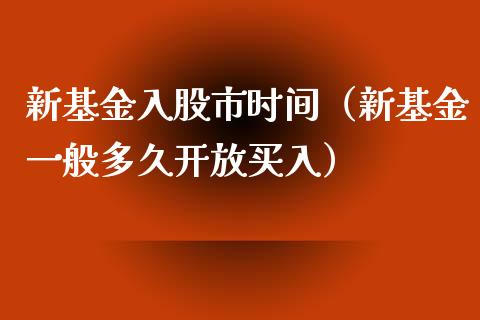 新基金入股市时间（新基金一般多久开放买入）_https://www.ltsssb.com_基金频道_第1张