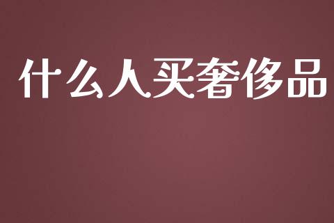 什么人买奢侈品_https://www.ltsssb.com_基金频道_第1张