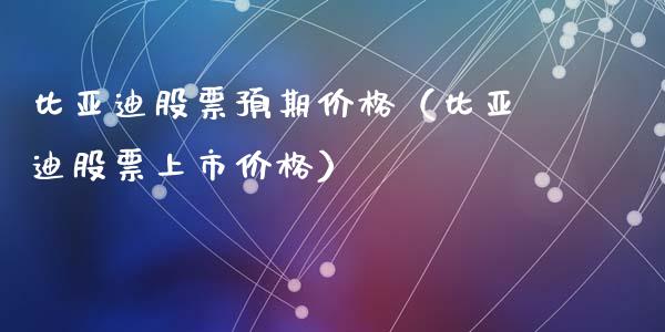 比亚迪股票预期价格（比亚迪股票上市价格）_https://www.ltsssb.com_股票理论_第1张