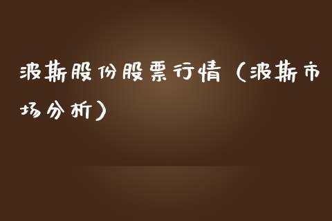 波斯股份股票行情（波斯市场分析）_https://www.ltsssb.com_新股数据_第1张