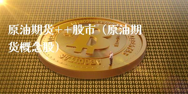 原油期货++股市（原油期货概念股）_https://www.ltsssb.com_期货密码_第1张