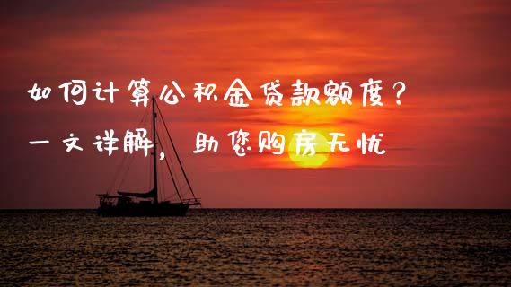 如何计算公积金贷款额度？一文详解，助您购房无忧_https://www.ltsssb.com_期货在线_第1张
