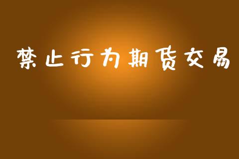 禁止行为期货交易_https://www.ltsssb.com_期货密码_第1张