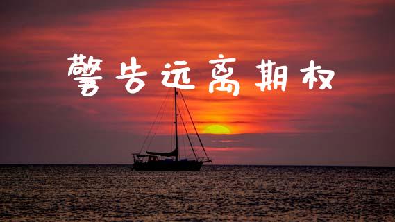 警告远离期权_https://www.ltsssb.com_期货在线_第1张