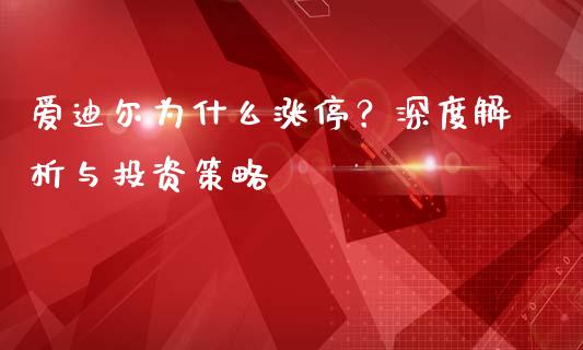 爱迪尔为什么涨停？深度解析与投资策略_https://www.ltsssb.com_期货密码_第1张