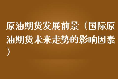 原油期货发展前景（国际原油期货未来走势的影响因素）_https://www.ltsssb.com_期货密码_第1张