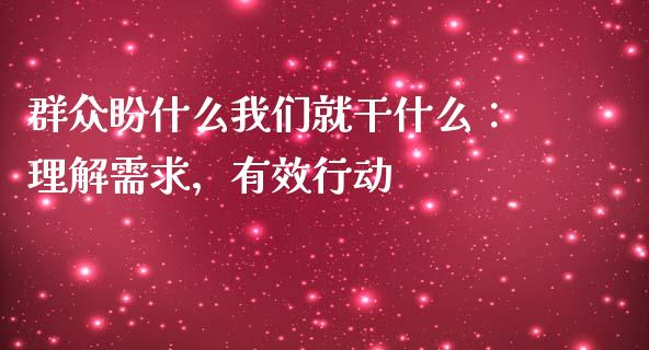 群众盼什么我们就干什么：理解需求，有效行动_https://www.ltsssb.com_期货在线_第1张