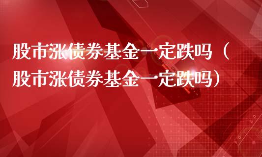 股市涨债券基金一定跌吗（股市涨债券基金一定跌吗）_https://www.ltsssb.com_基金频道_第1张