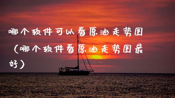 哪个软件可以看原油走势图（哪个软件看原油走势图最好）_https://www.ltsssb.com_期货行情_第1张