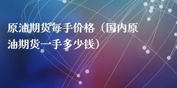 原油期货每手价格（国内原油期货一手多少钱）_https://www.ltsssb.com_期货密码_第1张