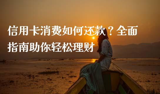 信用卡消费如何还款？全面指南助你轻松理财_https://www.ltsssb.com_期货行情_第1张
