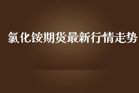 氯化铵期货最新行情走势_https://www.ltsssb.com_期货在线_第1张