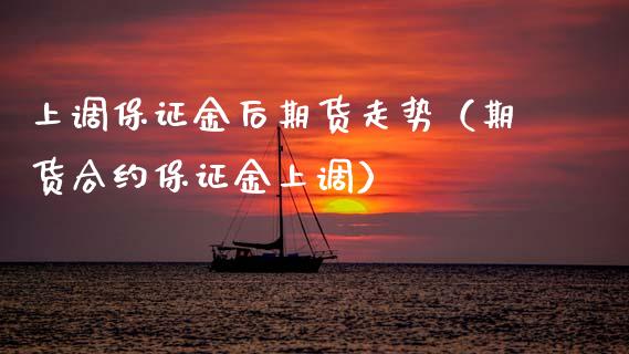 上调保证金后期货走势（期货合约保证金上调）_https://www.ltsssb.com_期货密码_第1张