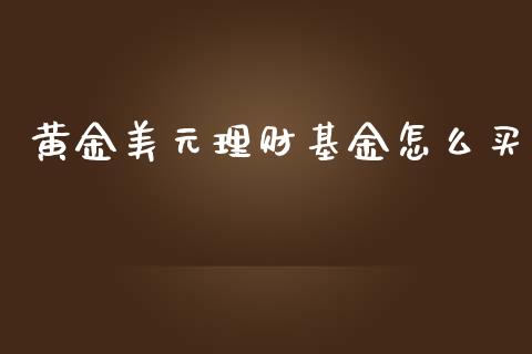 黄金美元理财基金怎么买_https://www.ltsssb.com_基金频道_第1张