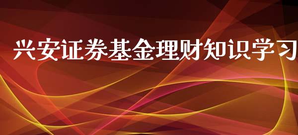 兴安证券基金理财知识学习_https://www.ltsssb.com_国际财经_第1张