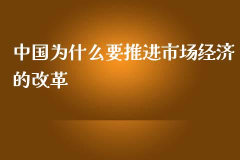中国为什么要推进市场经济的改革_https://www.ltsssb.com_期货在线_第1张