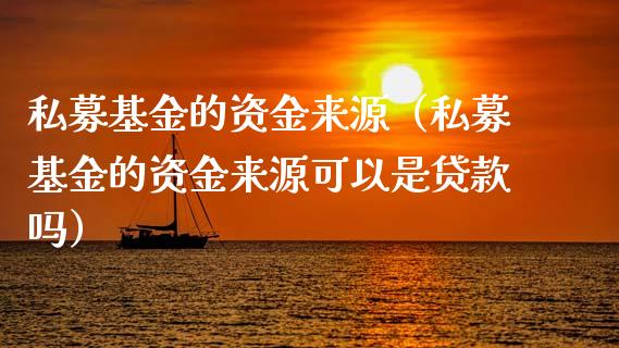 私募基金的资金来源（私募基金的资金来源可以是贷款吗）_https://www.ltsssb.com_基金频道_第1张