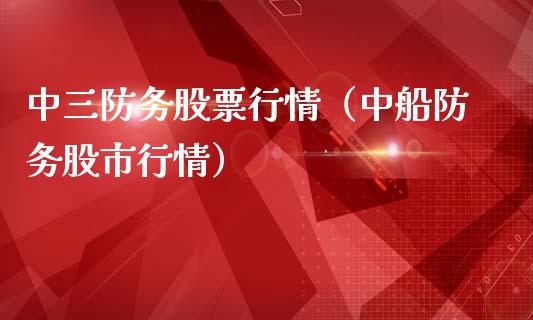 中三防务股票行情（中船防务股市行情）_https://www.ltsssb.com_股市分析_第1张
