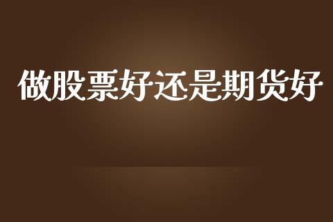 做股票好还是期货好_https://www.ltsssb.com_期货行情_第1张