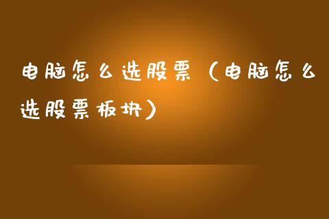 电脑怎么选股票（电脑怎么选股票板块）_https://www.ltsssb.com_股票理论_第1张