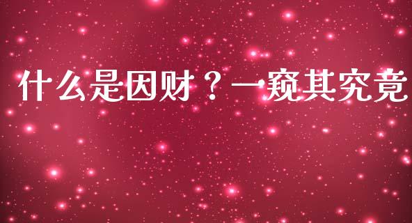 什么是因财？一窥其究竟_https://www.ltsssb.com_期货行情_第1张