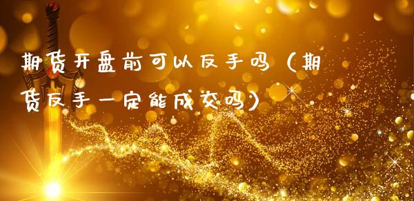 期货开盘前可以反手吗(期货反手一定能成交吗)_新股数据_第1张_IT财经网 期货开盘前可以反手吗(期货反手一定能成交吗)_https://www.ltsssb.com_新股数据_第1张