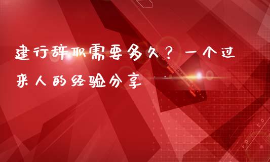 建行辞职需要多久？一个过来人的经验分享_https://www.ltsssb.com_期货在线_第1张