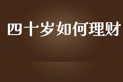 四十岁如何理财_https://www.ltsssb.com_股票理论_第1张