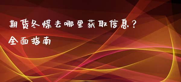 期货冬煤去哪里获取信息？全面指南_https://www.ltsssb.com_期货行情_第1张