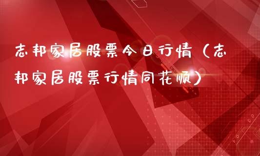 志邦家居股票今日行情（志邦家居股票行情同花顺）_https://www.ltsssb.com_新股数据_第1张