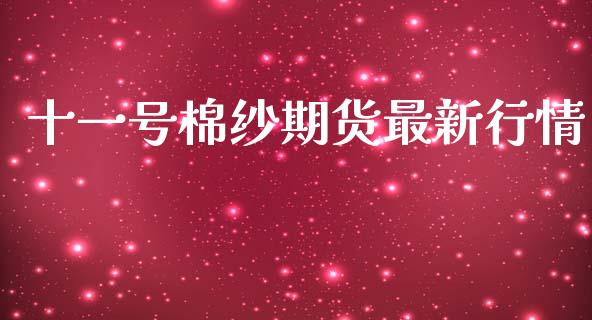 十一号棉纱期货最新行情_https://www.ltsssb.com_期货行情_第1张