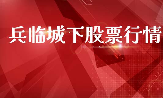 兵临城下股票行情_https://www.ltsssb.com_股市分析_第1张